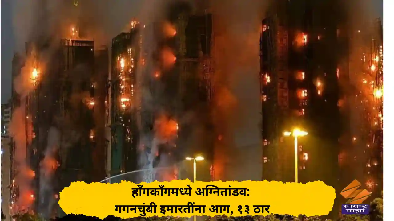 हाँगकाँगमध्ये अग्नितांडव: गगनचुंबी इमारतींना आग, १३ ठार
