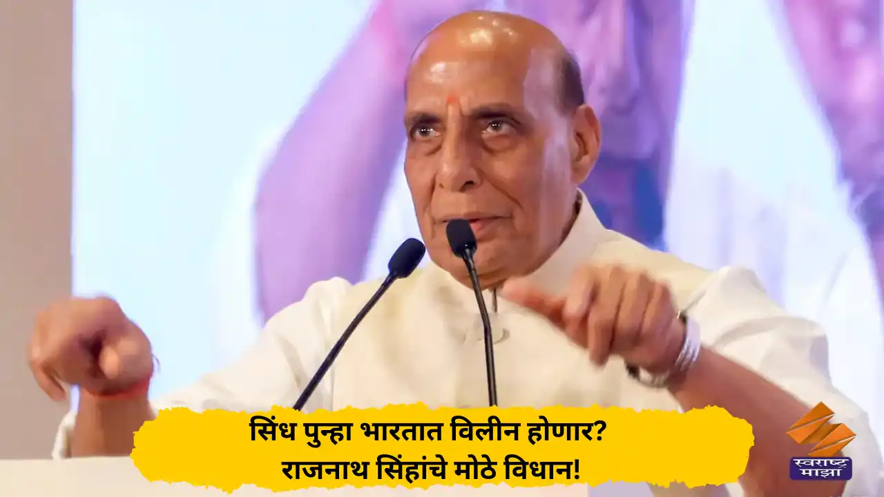 सिंध पुन्हा भारतात विलीन होणार? राजनाथ सिंहांचे मोठे विधान!