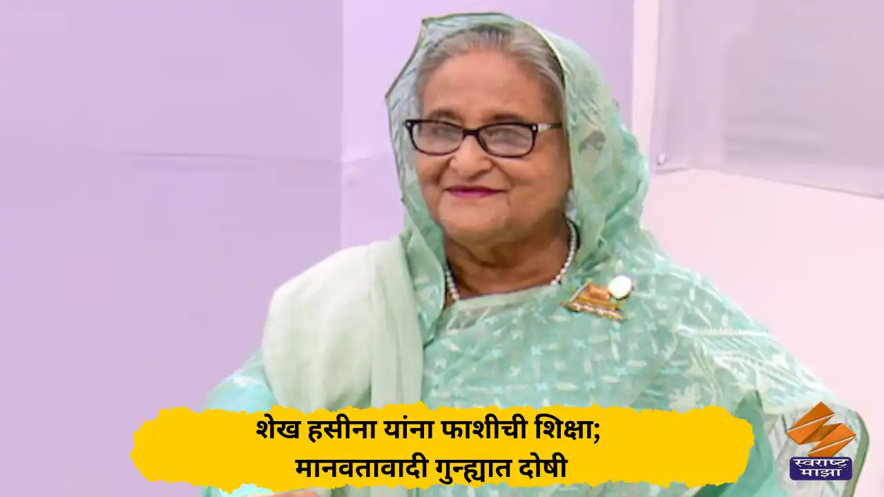 शेख हसीना यांना फाशीची शिक्षा; मानवतावादी गुन्ह्यात दोषी